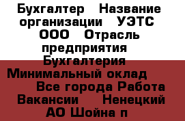 Бухгалтер › Название организации ­ УЭТС, ООО › Отрасль предприятия ­ Бухгалтерия › Минимальный оклад ­ 25 000 - Все города Работа » Вакансии   . Ненецкий АО,Шойна п.